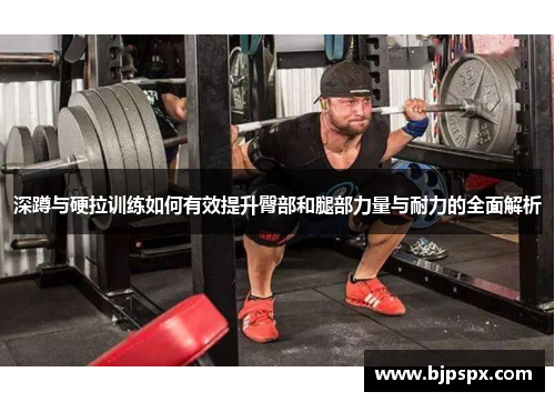 深蹲与硬拉训练如何有效提升臀部和腿部力量与耐力的全面解析