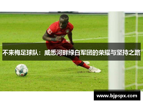 不来梅足球队：威悉河畔绿白军团的荣耀与坚持之路