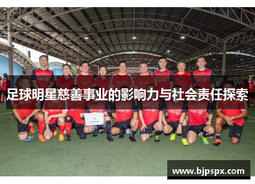 足球明星慈善事业的影响力与社会责任探索