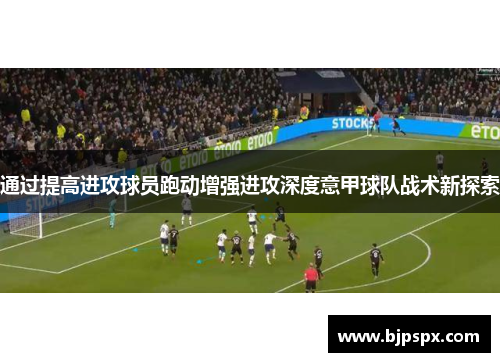 通过提高进攻球员跑动增强进攻深度意甲球队战术新探索